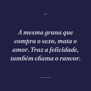 A mesma grana que compra o sexo, mata o amor. Traz a felicidade, também chama o rancor.
