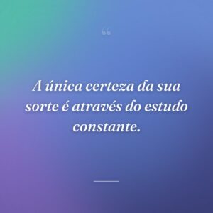 A única certeza da sua sorte é através do estudo constante.