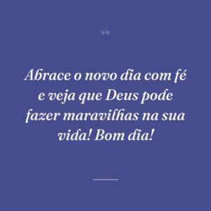 Abrace o novo dia com fé e veja que Deus pode fazer maravilhas na sua vida! Bom dia!