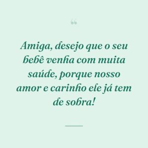 Amiga, desejo que o seu bebê venha com muita saúde, porque nosso amor e carinho ele já tem de sobra!