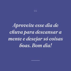 Aproveite esse dia de chuva para descansar a mente e desejar só coisas boas. Bom dia!