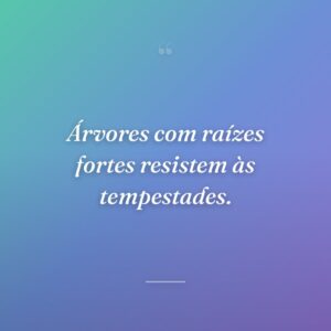 Árvores com raízes fortes resistem às tempestades.