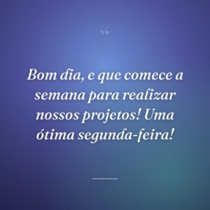 Bom dia, e que comece a semana para realizar nossos projetos! Uma ótima segunda-feira!