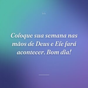 Coloque sua semana nas mãos de Deus e Ele fará acontecer. Bom dia!