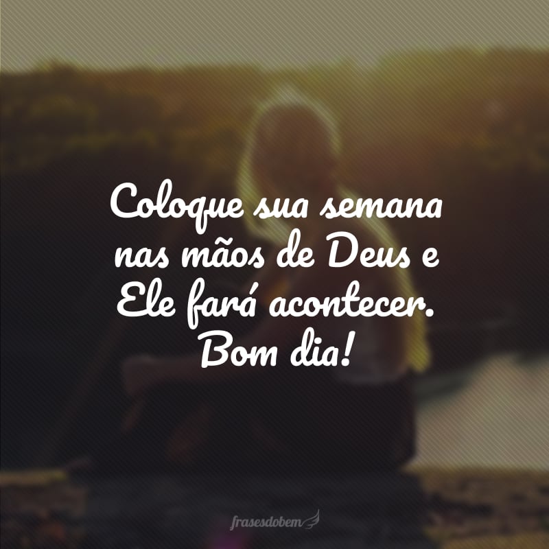 Coloque sua semana nas mãos de Deus e Ele fará acontecer. Bom dia!