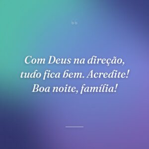 Com Deus na direção, tudo fica bem. Acredite! Boa noite, família!