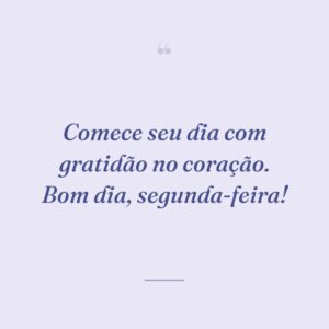 Comece seu dia com gratidão no coração. Bom dia, segunda-feira!