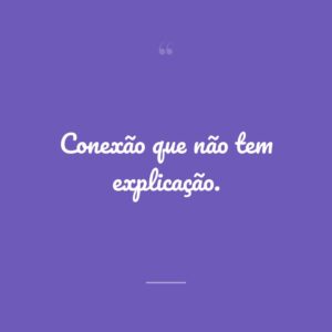 Conexão que não tem explicação.