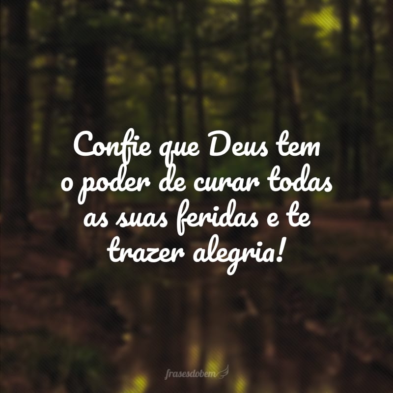 Confie que Deus tem o poder de curar todas as suas feridas e te trazer alegria!