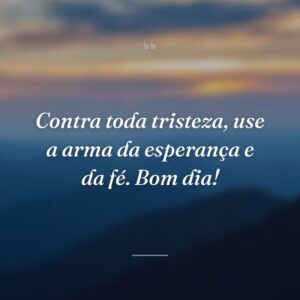 Contra toda tristeza, use a arma da esperança e da fé. Bom dia!
