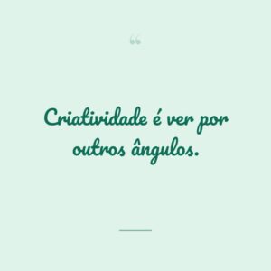 Criatividade é ver por outros ângulos.