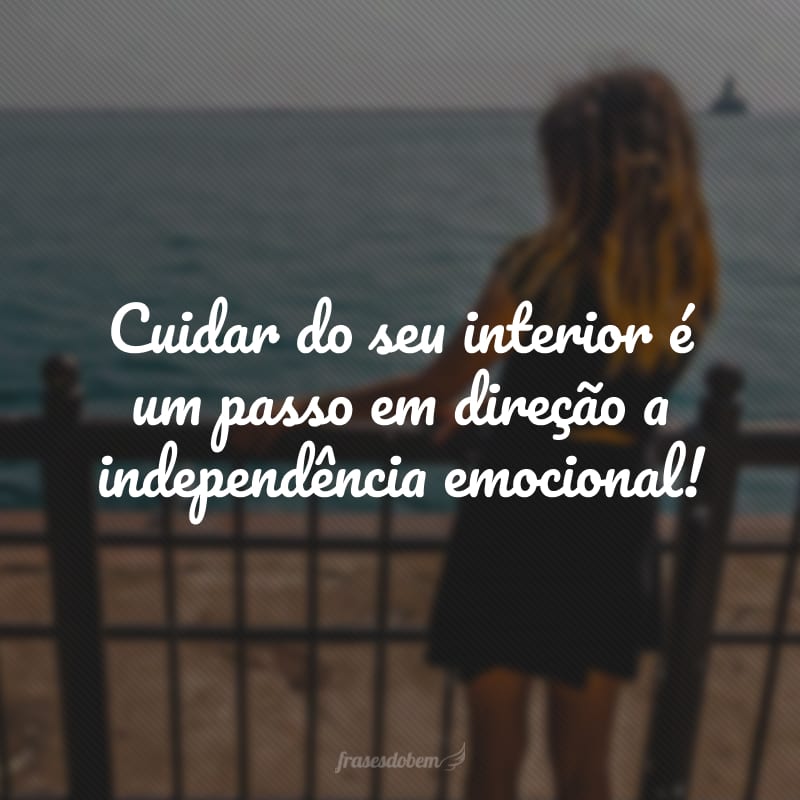 Cuidar do seu interior é um passo em direção a independência emocional!