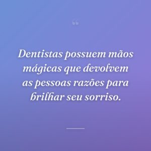 Dentistas possuem mãos mágicas que devolvem as pessoas razões para brilhar seu sorriso.