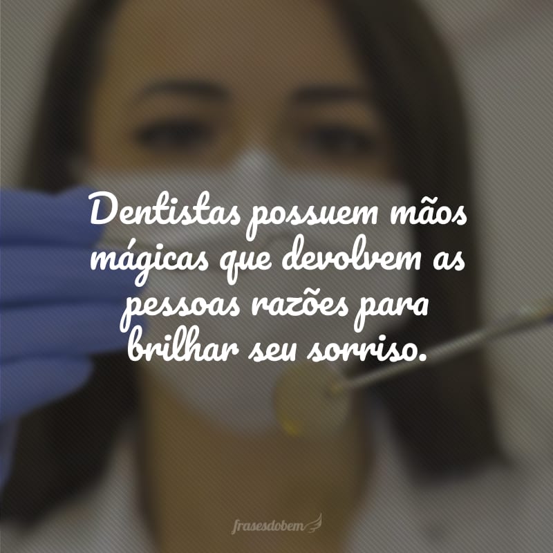 Dentistas possuem mãos mágicas que devolvem as pessoas razões para brilhar seu sorriso.