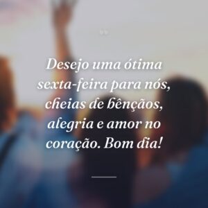 Desejo uma ótima sexta-feira para nós, cheias de bênçãos, alegria e amor no coração. Bom dia!