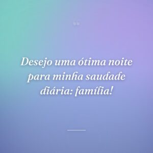 Desejo uma ótima noite para minha saudade diária: família!
