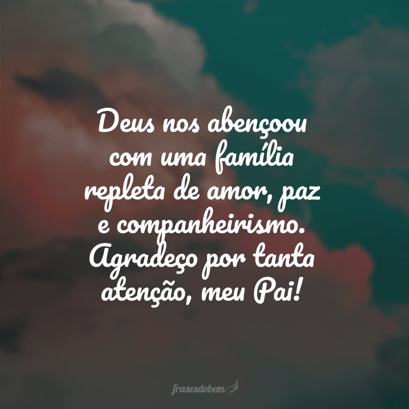 Deus nos abençoou com uma família repleta de amor, paz e companheirismo. Agradeço por tanta atenção, meu Pai!