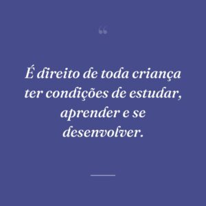 É direito de toda criança ter condições de estudar, aprender e se desenvolver.