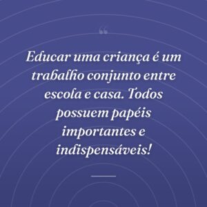 Educar uma criança é um trabalho conjunto entre escola e casa. Todos possuem papéis importantes e indispensáveis!