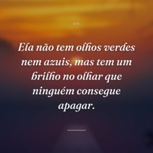Ela não tem olhos verdes nem azuis, mas tem um brilho no olhar que ninguém consegue apagar.