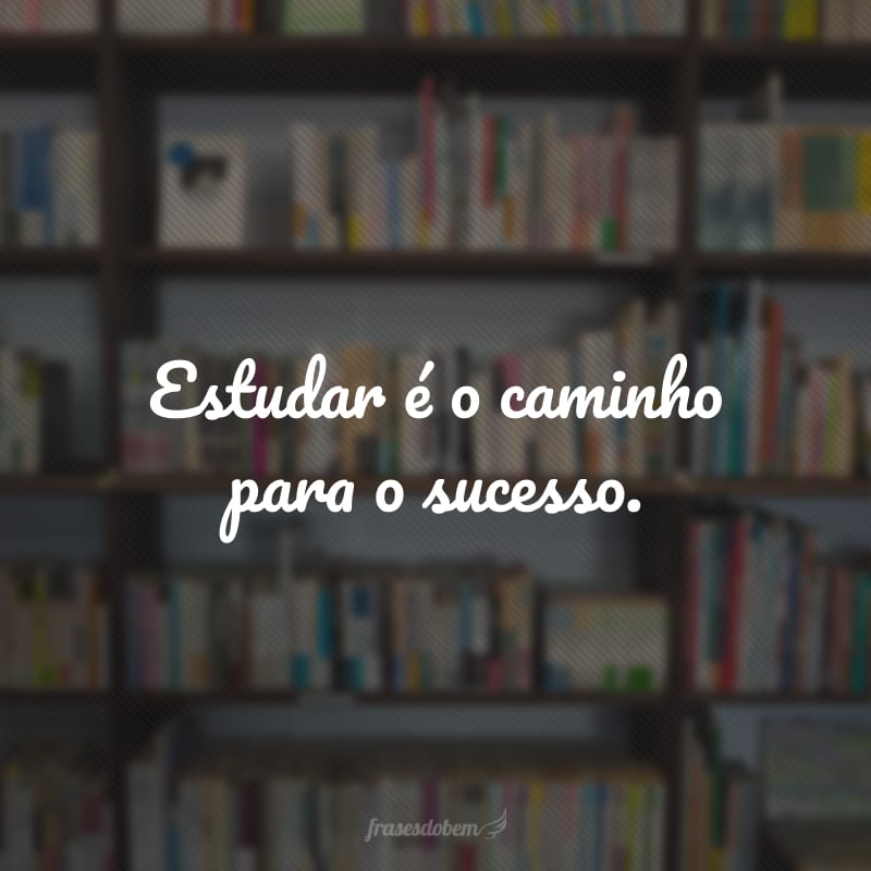 Estudar é o caminho para o sucesso.
