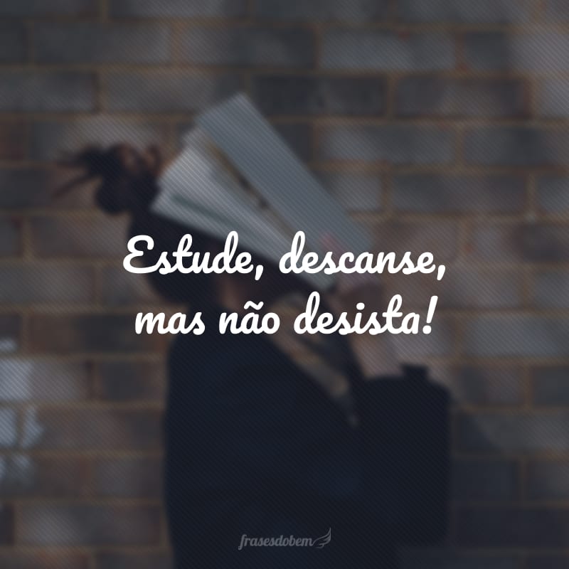 Estude, descanse, mas não desista!