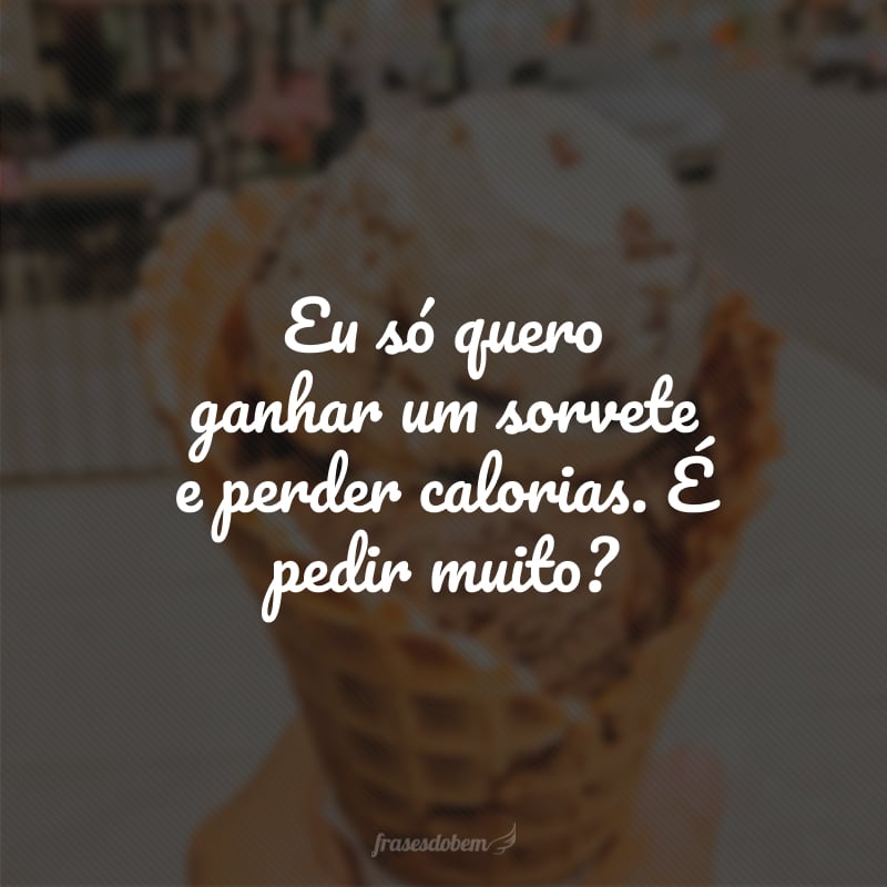 Eu só quero ganhar um sorvete e perder calorias. É pedir muito?