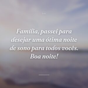Família, passei para desejar uma ótima noite de sono para todos vocês. Boa noite!