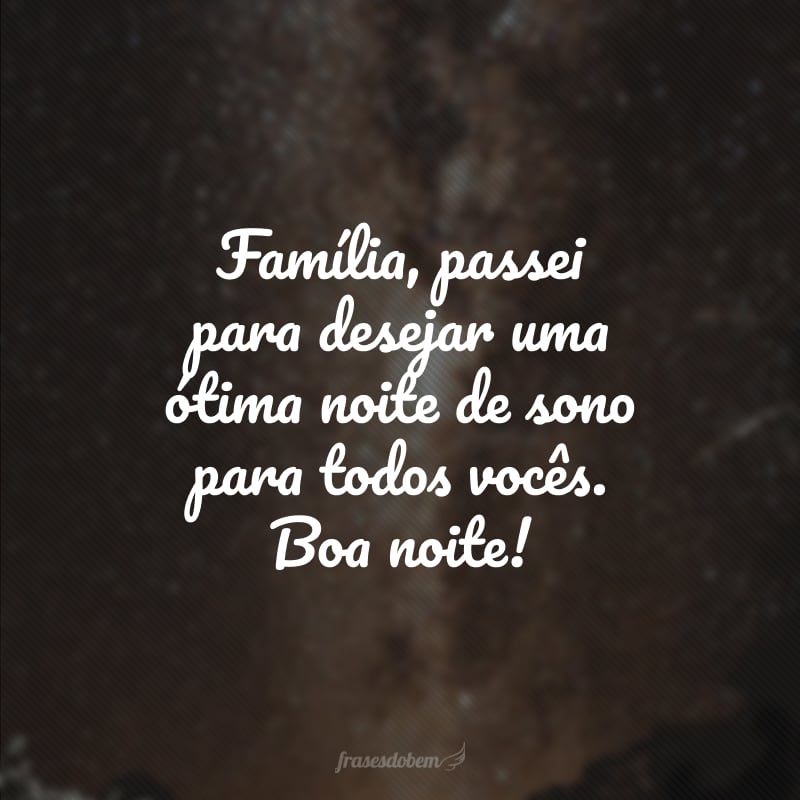 Família, passei para desejar uma ótima noite de sono para todos vocês. Boa noite!