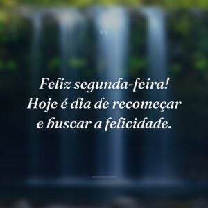 Feliz segunda-feira! Hoje é dia de recomeçar e buscar a felicidade.