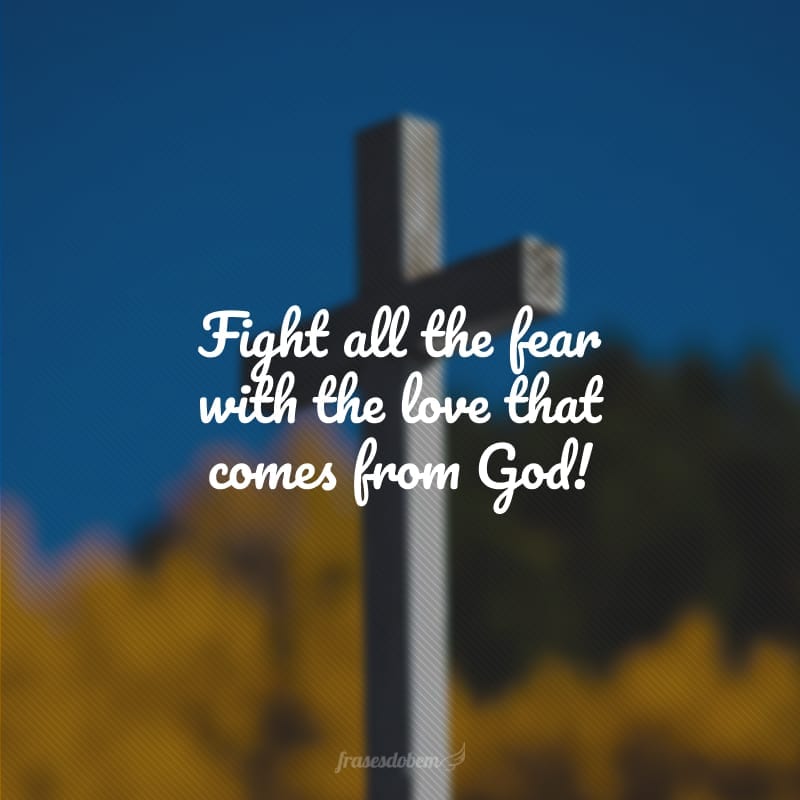 Fight all the fear with the love that comes from God! (Combata todo o medo com o amor que vem de Deus!)