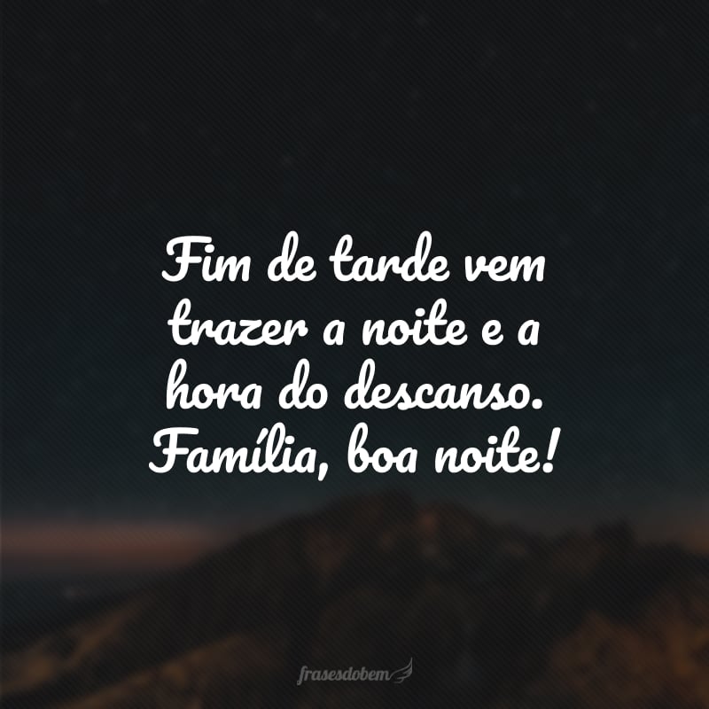 Fim de tarde vem trazer a noite e a hora do descanso. Família, boa noite!