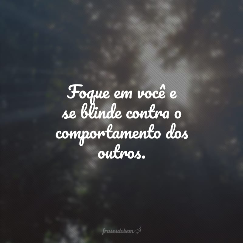 Foque em você e se blinde contra o comportamento dos outros.