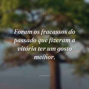 Foram os fracassos do passado que fizeram a vitória ter um gosto melhor.