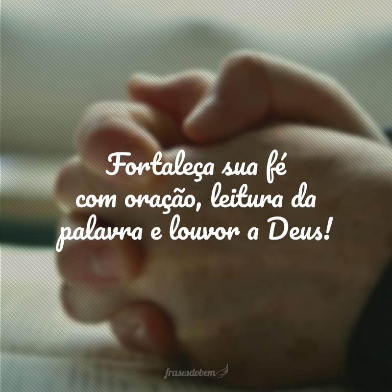 Fortaleça sua fé com oração, leitura da palavra e louvor a Deus!