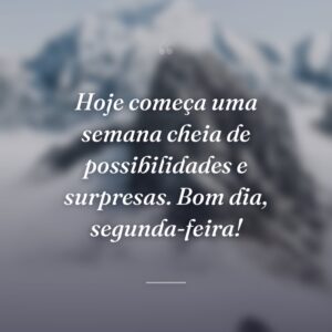 Hoje começa uma semana cheia de possibilidades e surpresas. Bom dia, segunda-feira!