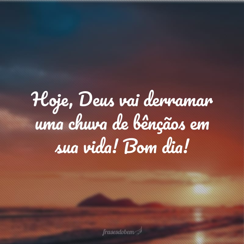 Hoje, Deus vai derramar uma chuva de bênçãos em sua vida! Bom dia!