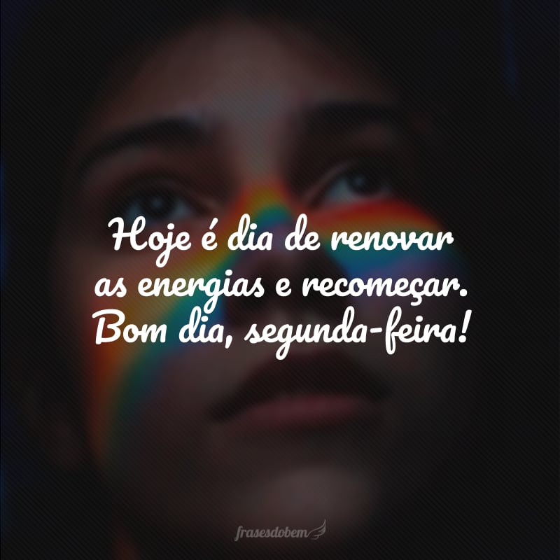 Hoje é dia de renovar as energias e recomeçar. Bom dia, segunda-feira!