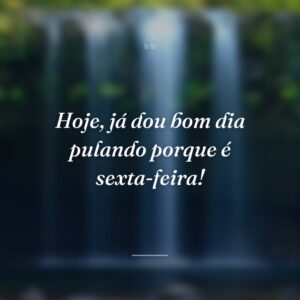 Hoje, já dou bom dia pulando porque é sexta-feira!