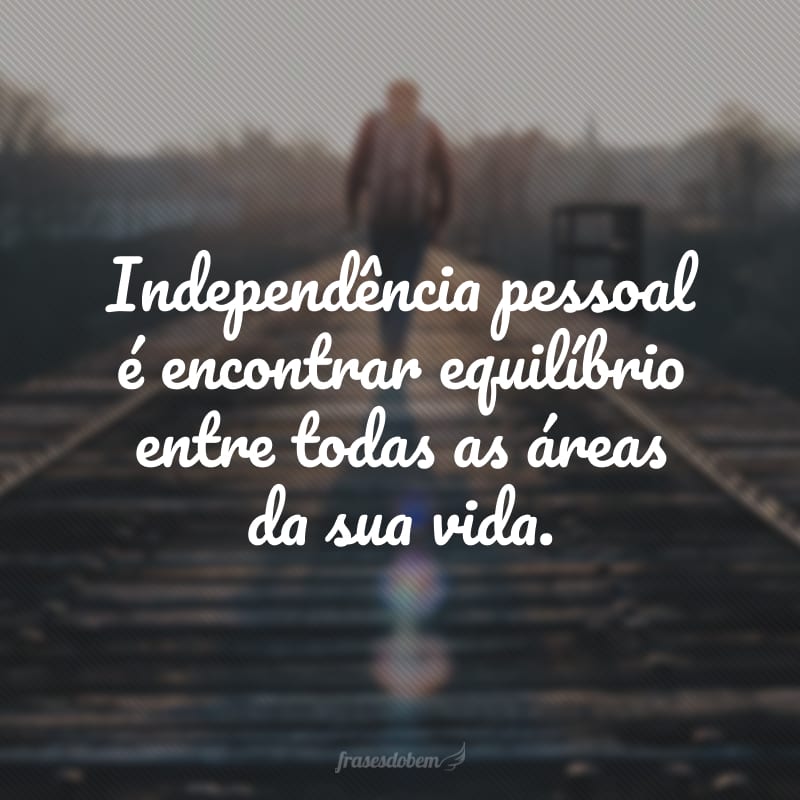 Independência pessoal é encontrar equilíbrio entre todas as áreas da sua vida.