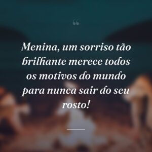 Menina, um sorriso tão brilhante merece todos os motivos do mundo para nunca sair do seu rosto!