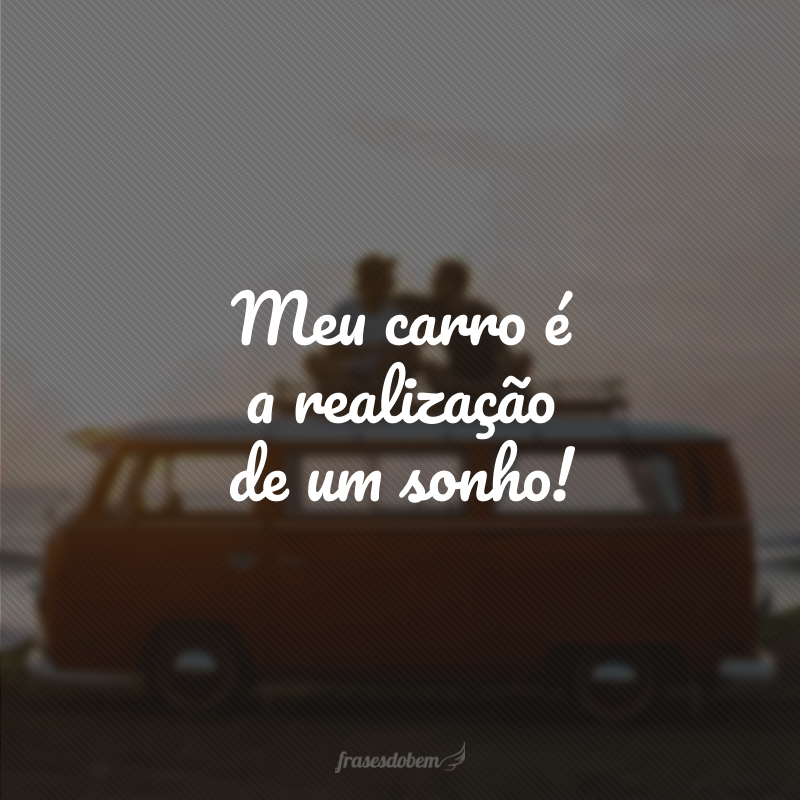 Meu carro é a realização de um sonho!