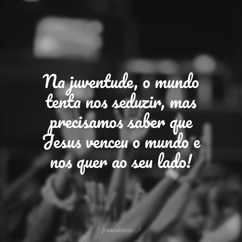 Na juventude, o mundo tenta nos seduzir, mas precisamos saber que Jesus venceu o mundo e nos quer ao seu lado!