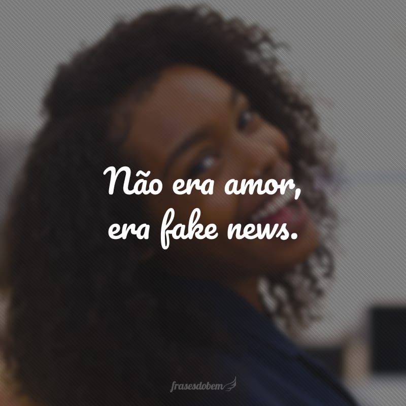 Não era amor, era fake news.