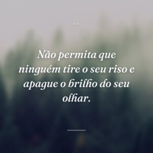 Não permita que ninguém tire o seu riso e apague o brilho do seu olhar.