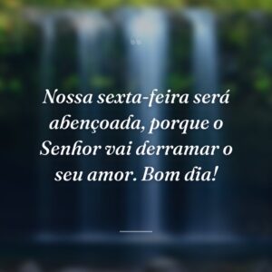 Nossa sexta-feira será abençoada, porque o Senhor vai derramar o seu amor. Bom dia!