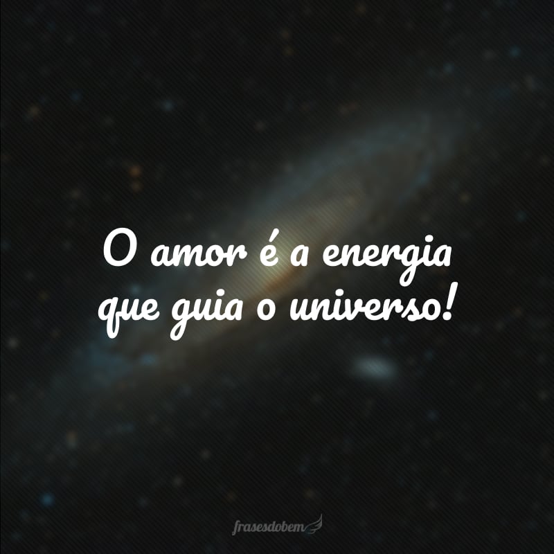 O amor é a energia que guia o universo!