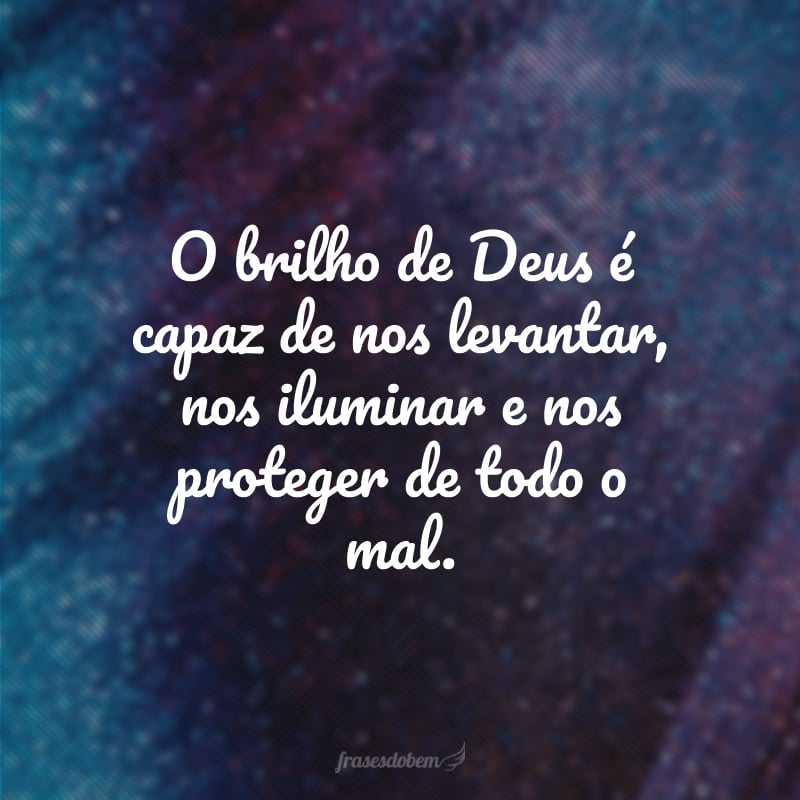 O brilho de Deus é capaz de nos levantar, nos iluminar e nos proteger de todo o mal.