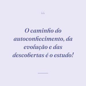O caminho do autoconhecimento, da evolução e das descobertas é o estudo!
