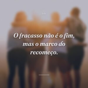 O fracasso não é o fim, mas o marco do recomeço.